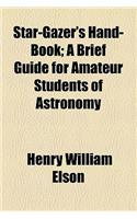 Star-Gazer's Hand-Book; A Brief Guide for Amateur Students of Astronomy: A Brief Guide for Amateur Students of Astronomy