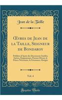 ?vres de Jean de la Taille, Seigneur de Bondaroy, Vol. 4: Publiées d'Aprés des Documents Inédits; Satires, Épigrammes, Poemes Divers, le Prince Nécessaire, la Géomance Abrégée (Classic Reprint)