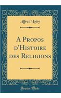 A Propos d'Histoire Des Religions (Classic Reprint)