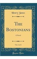 The Bostonians, Vol. 2 of 2: A Novel (Classic Reprint): A Novel (Classic Reprint)