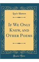 If We Only Knew, and Other Poems (Classic Reprint)