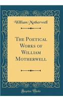 The Poetical Works of William Motherwell (Classic Reprint)