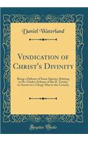 Vindication of Christ's Divinity: Being a Defense of Some Queries, Relating to Dr. Clarke's Scheme of the H. Trinity, in Answer to a Clergy-Man in the Country (Classic Reprint): Being a Defense of Some Queries, Relating to Dr. Clarke's Scheme of the H. Trinity, in Answer to a Clergy-Man in the Country (Classic Reprint)