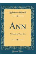 Ann: A Comedy in Three Acts (Classic Reprint)