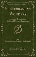 Subterranean Wonders: Mammoth Cave and Colossal Cavern, Kentucky (Classic Reprint)