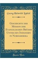 Geschichte Der Mission Der Evangelischen Brï¿½der Unter Den Indianern in Nordamerika (Classic Reprint)