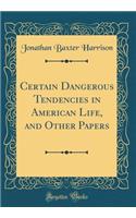 Certain Dangerous Tendencies in American Life, and Other Papers (Classic Reprint)