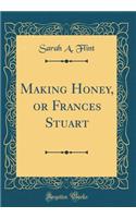Making Honey, or Frances Stuart (Classic Reprint)