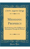 Messianic Prophecy: The Prediction of the Fulfillment of Redemption Through the Messiah (Classic Reprint)