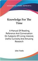 Knowledge For The Time: A Manual Of Reading, Reference And Conversation On Subjects Of Living Interest, Useful Curiosity And Amusing Research