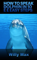 How to Speak Dolphin in 10 E E Easy Steps