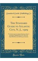 The Standard Guide to Atlantic City, N. J., 1909: This Guide Contains Complete Information of Interest to Travelers Regarding Atlantic City, New York, Philadelphia and Washington, D. C., With City Maps, Hotel Directories and Principal Attractions