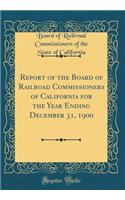 Report of the Board of Railroad Commissioners of California for the Year Ending December 31, 1900 (Classic Reprint)