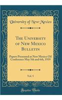 The University of New Mexico Bulletin, Vol. 5: Papers Presented at New Mexico Oil Conference May 5th and 6th, 1939 (Classic Reprint)