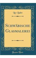 Schwï¿½bische Glasmalerei (Classic Reprint)