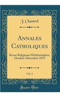 Annales Catholiques, Vol. 4: Revue Religieuse Hebdomadaire; Octobre-DÃ©cembre 1879 (Classic Reprint)