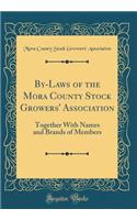 By-Laws of the Mora County Stock Growers' Association: Together with Names and Brands of Members (Classic Reprint)