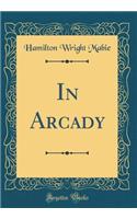 In Arcady (Classic Reprint)