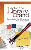Creating Your Library Brand: Communicating Your Relevance and Value to Your Patrons(English)