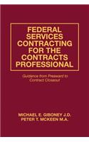 Federal Services Contracting for the Contracts Professional: Guidance from Preaward to Contract Closeout