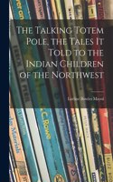 Talking Totem Pole, the Tales It Told to the Indian Children of the Northwest