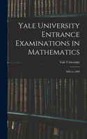 Yale University Entrance Examinations in Mathematics: 1884 to 1898