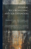 Federal Recordkeeping and sex Offenders: Hearing Before the Subcommittee on Crime of the Committee on the Judiciary, House of Representatives, One Hundred Fourth Congress, Second Session, J