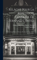 Relâche pour la répétition générale de Fernand Cortez; ou, Le grand opéra en province; parodie en un acte, mêlée de vaudevilles