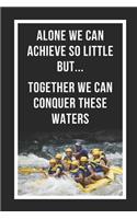 Alone We Can Achieve So Little But Together We Can Conquer These Waters: White Water Rafting Novelty Lined Notebook / Journal To Write In Perfect Gift Item (6 x 9 inches)