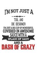 I'm Not Just A Tool And Die Designer I'm Just A Big Cup Of Wonderful Covered In Awesome Sauce With A Splash Of Sassy And A Dash Of Crazy