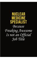 Nuclear medicine specialist Because Freaking Awesome Is Not An Official Job Title