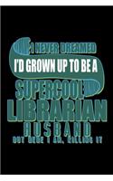 I never dreamed I'd grown up to be a supercool librarian husband but here I am, killing it: Notebook - Journal - Diary - 110 Lined pages - 6 x 9 in - 15.24 x 22.86 cm - Doodle Book - Funny Great Gift
