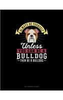 Always Be Yourself Unless You Can Be A Bulldog Then Be A Bulldog