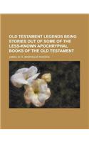 Old Testament Legends Being Stories Out of Some of the Less-Known Apochryphal Books of the Old Testament