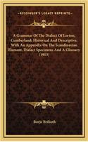 A Grammar of the Dialect of Lorton, Cumberland; Historical and Descriptive, with an Appendix on the Scandinavian Element, Dialect Specimens and a Glossary (1913)