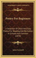 Poetry For Beginners: A Selection Of Short And Easy Poems For Reading And Recitation In Schools And Families (1870)