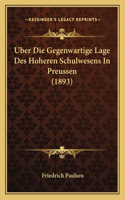 Uber Die Gegenwartige Lage Des Hoheren Schulwesens In Preussen (1893)