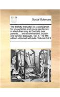 The Friendly Instructor; Or, a Companion for Young Ladies and Young Gentlemen: In Which Their Duty to God and Their Parents, ... Are Recommended, in Plain and Familiar Dialogues. Vol. II. the Fifth Edition.-Adorned with Cuts. V