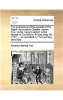 The Substance of the Speech of the Right Honourable Charles James Fox, on Mr. Grey's Motion in the House of Commons, Friday, May 26, 1797, ... as Reported in the Morning Chronicle.