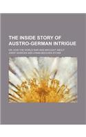 The Inside Story of Austro-German Intrigue; Or, How the World War Was Brought about