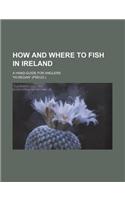 How and Where to Fish in Ireland; A Hand-Guide for Anglers