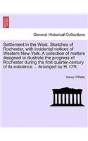 Settlement in the West. Sketches of Rochester, with incidental notices of Western New-York. A collection of matters designed to illustrate the progress of Rochester during the first quarter-century of its existence ... Arranged by H. O'R.
