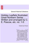 Holiday Leaflets Illustrated. Great Northern Series ... Written and Arranged by C. E. Pascoe, Etc. No. 1-5.