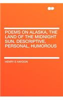 Poems on Alaska, the Land of the Midnight Sun. Descriptive, Personal, Humorous