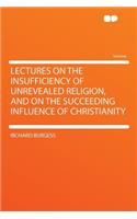 Lectures on the Insufficiency of Unrevealed Religion, and on the Succeeding Influence of Christianity