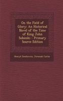 On the Field of Glory: An Historical Novel of the Time of King John Sobieski - Primary Source Edition