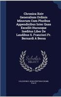 Chronica XXIV Generalium Ordinis Minorum Cum Pluribus Appendicibus Inter Quas Excellit Hucusque Ineditus Liber de Laudibus S. Francisci Fr. Bernardi a Bessa