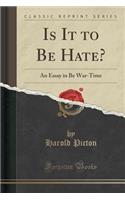 Is It to Be Hate?: An Essay in Be War-Time (Classic Reprint)