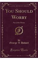 You Should Worry: Says John Henry (Classic Reprint)