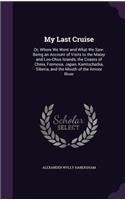 My Last Cruise: Or, Where We Went and What We Saw: Being an Account of Visits to the Malay and Loo-Choo Islands, the Coasts of China, Formosa, Japan, Kamtschatka, S